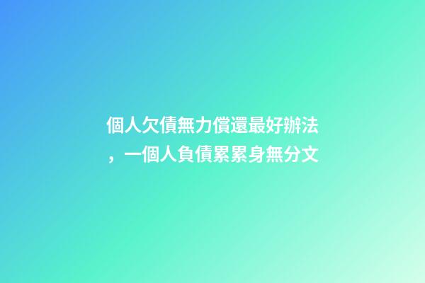 個人欠債無力償還最好辦法，一個人負債累累身無分文-第1張-觀點-玄機派